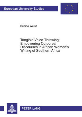 Tangible Voice-throwing: Empowering Corporeal Discourses in African Women's Writing of Southern Africa - European University Studies, Series 14: Anglo-Saxon Language & Literature v. 408 (Paperback)