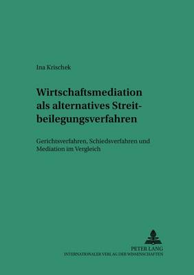 Wirtschaftsmediation ALS Alternatives Streitbeilegungsverfahren: Gerichtsverfahren, Schiedsverfahren Und Mediation Im Vergleich - Saarbrucker Studien Zum Privat- Und Wirtschaftsrecht 52 (Paperback)