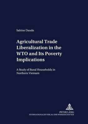Agricultural Trade Liberalization in the WTO and Its Poverty Implications: A Study of Rural Households in Northern Vietnam - Development Economics & Policy 48 (Paperback)