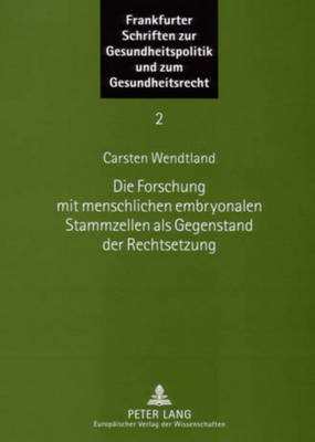 Die Forschung Mit Menschlichen Embryonalen Stammzellen ALS Gegenstand Der Rechtsetzung - Frankfurter Schriften Zur Gesundheitspolitik Und Zum Gesundh 2 (Paperback)
