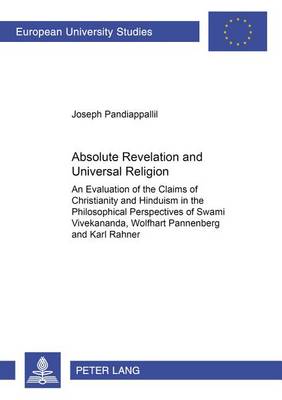 Absolute Revelation and Universal Religion: An Evaluation of the Claims of Christianity and Hinduism in the Philosophical Perspectives of Swami Vivekananda, Wolfhart Pannenberg and Karl Rahner - Europaische Hochschulschriften/European University Studies/Publications Universitaires Europeennes Reihe 23: Theologie/Series 23: Theology/Serie 23: Theologie 811 (Paperback)