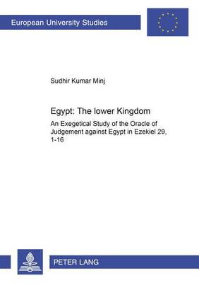Egypt: the Lower Kingdom: An Exegetical Study of the Oracle of Judgment Against Egypt in Ezekiel 29,1-16 - Europaische Hochschulschriften/European University Studies/Publications Universitaires Europeennes Reihe 23: Theologie/Series 23: Theology/Serie 23: Theologie 828 (Paperback)