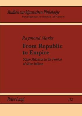 From Republic to Empire: Scipio Africanus in the Punica of Silius Italicus - Studien zur Klassischen Philologie 152 (Paperback)