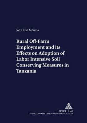 Rural Off-farm Employment and Its Effects on Adoption of Labor Intensive Soil Conserving Measures in Tanzania - Development Economics & Policy 54 (Paperback)