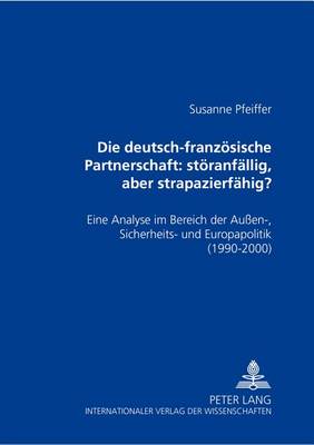 Die Deutsch-Franzoesische Partnerschaft: Stoeranfaellig, Aber Strapazierfaehig?: Eine Analyse Im Bereich Der Aussen-, Sicherheits- Und Europapolitik (1990-2000) (Paperback)