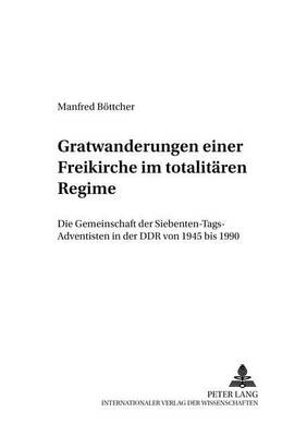 Gratwanderungen Einer Freikirche Im Totalitaeren Regime: Die Gemeinschaft Der Siebenten-Tags-Adventisten in Der Ddr Von 1945 Bis 1990 - Friedensauer Schriftenreihe 9 (Paperback)