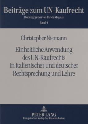 Einheitliche Anwendung Des Un-Kaufrechts in Italienischer Und Deutscher Rechtsprechung Und Lehre: Eine Untersuchung Zur Einheitlichen Auslegung Unbestimmter Rechtsbegriffe Und Interner Lueckenfuellung Im Cisg - Beitraege Zum Un-Kaufrecht 4 (Paperback)