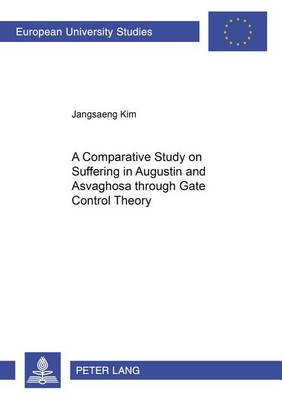 A Comparative Study on Suffering in Augustine and Asvaghosa Through Gate Control Theory - Europaische Hochschulschriften/European University Studies/Publications Universitaires Europeennes Reihe 23: Theologie/Series 23: Theology/Serie 23: Theologie 835 (Paperback)