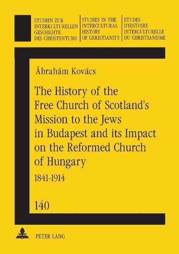 The History of the Free Church of Scotland's Mission to the Jews in Budapest and Its Impact on the Reformed Church of Hungary: 1841-1914 - Studien zur Interkulturellen Geschichte des Christentums/Etudes d'Histoire Interculturelle de Christianisme/Studies in the Intercultural History of Christianity 140 (Paperback)