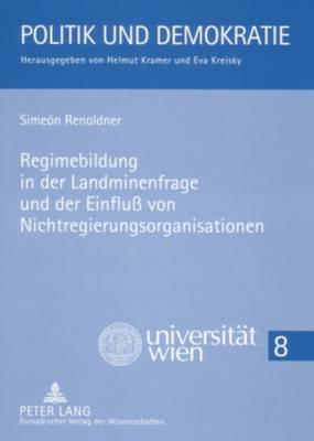 Regimebildung in Der Landminenfrage Und Der Einfluss Von Nichtregierungsorganisationen: Eine Untersuchung Des Ottawa-Prozesses Unter Besonderer Berucksichtigung Der Rolle OEsterreichs Und Frankreichs - Politik Und Demokratie 8 (Paperback)