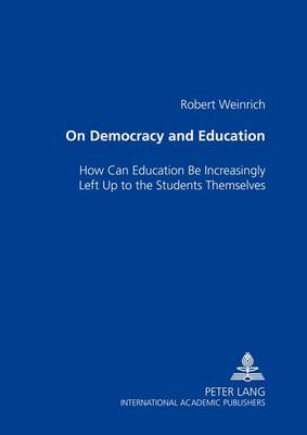On Democracy and Education: How Can Education Be Increasingly Left Up to the Students Themselves (Paperback)
