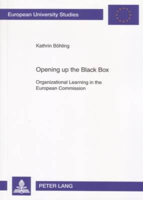 Opening Up the Black Box: Organizational Learning in the European Commission - Europaische Hochschulschriften/European University Studies / Publications Universitaires Europeennes Reihe 22: Soziologie/Series 22: Sociology/Serie 22: Sociologie 416 (Paperback)