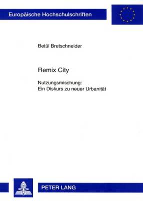 Remix City: Nutzungsmischung: Ein Diskurs Zu Neuer Urbanitat - Europaische Hochschulschriften / European University Studies / Publications Universitaires Europeenn 27 (Paperback)