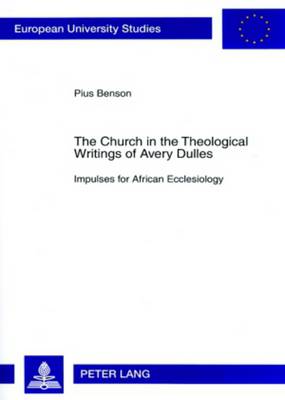 The Church in the Theological Writings of Avery Dulles: Impulses for African Ecclesiology - Europaische Hochschulschriften/European University Studies/Publications Universitaires Europeennes Reihe 23: Theologie/Series 23: Theology/Serie 23: Theologie 852 (Paperback)