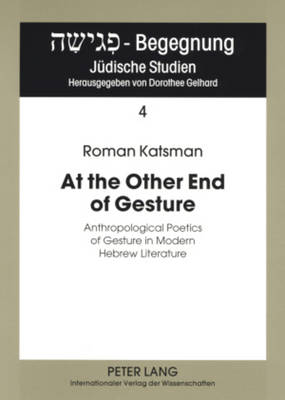 At the Other End of Gesture: Anthropological Poetics of Gesture in Modern Hebrew Literature - Pegisha - Begegnung. Pegisha - Encounters 4 (Paperback)