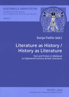 Literature as History / History as Literature: Fact and Fiction in Medieval to Eighteenth-century British Literature - Kulturelle Identitaten Studien zur Entwicklung der Europaischen Kulturen der Neuzeit 1 (Paperback)