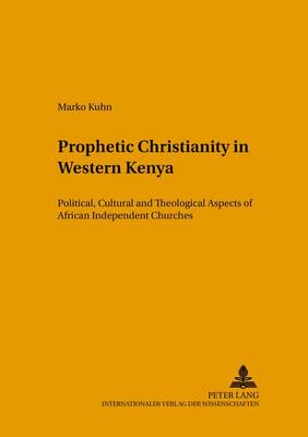 Prophetic Christianity in Western Kenya: Political, Cultural and Theological Aspects of African Independent Churches - Studien zur Interkulturellen Geschichte des Christentums/Etudes d'Histoire Interculturelle de Christianisme/Studies in the Intercultural History of Christianity 144 (Paperback)
