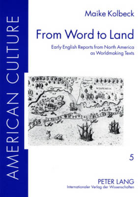 From Word to Land: Early English Reports from North America as Worldmaking Texts - American Culture 5 (Paperback)