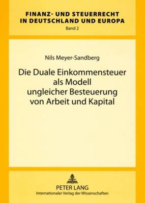 Die Duale Einkommensteuer ALS Modell Ungleicher Besteuerung Von Arbeit Und Kapital - Finanz- Und Steuerrecht in Deutschland Und Europa 2 (Paperback)