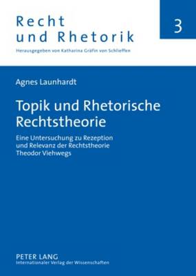 Topik Und Rhetorische Rechtstheorie: Eine Untersuchung Zu Rezeption Und Relevanz Der Rechtstheorie Theodor Viehwegs - Recht Und Rhetorik 3 (Hardback)