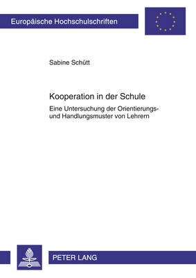 Kooperation in Der Schule: Eine Untersuchung Der Orientierungs- Und Handlungsmuster Von Lehrern - Europaeische Hochschulschriften / European University Studie 1020 (Paperback)