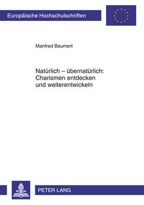 Natuerlich - Uebernatuerlich: Charismen Entdecken Und Weiterentwickeln: Ein Praktisch-Theologischer Beitrag Aus Systematisch-Theologischer Perspektive Mit Empirischer Konkretion - Europaeische Hochschulschriften / European University Studie 921 (Paperback)