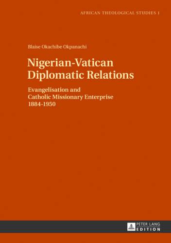 Nigerian-Vatican Diplomatic Relations: Evangelisation and Catholic Missionary Enterprise 1884-1950 - African Theological Studies / Etudes Theologiques Africaines 1 (Hardback)