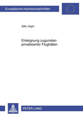 Enteignung Zugunsten Privatisierter Flughaefen - Europaeische Hochschulschriften / European University Studie 5390 (Paperback)