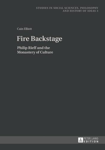 Fire Backstage: Philip Rieff and the Monastery of Culture - Studies in Social Sciences, Philosophy and History of Ideas 3 (Hardback)