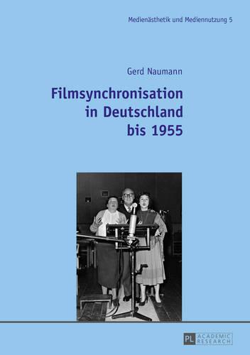 Filmsynchronisation in Deutschland Bis 1955 - Medienaesthetik Und Mediennutzung. Media Production and Medi 5 (Paperback)
