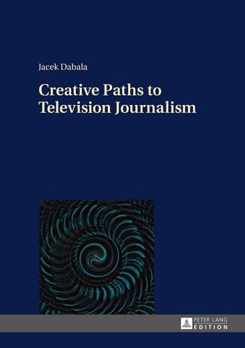 Creative Paths to Television Journalism (Hardback)