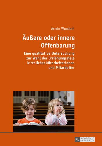 Aeussere Oder Innere Offenbarung: Eine Qualitative Untersuchung Zur Wahl Der Erziehungsziele Kirchlicher Mitarbeiterinnen Und Mitarbeiter (Paperback)