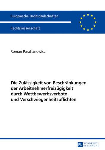 Die Zulaessigkeit Von Beschraenkungen Der Arbeitnehmerfreizuegigkeit Durch Wettbewerbsverbote Und Verschwiegenheitspflichten - Europaeische Hochschulschriften Recht 5888 (Paperback)