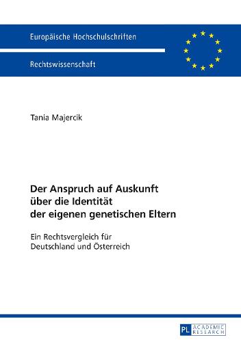 Der Anspruch Auf Auskunft Ueber Die Identitaet Der Eigenen Genetischen Eltern: Ein Rechtsvergleich Fuer Deutschland Und Oesterreich - Europaeische Hochschulschriften Recht 5899 (Paperback)