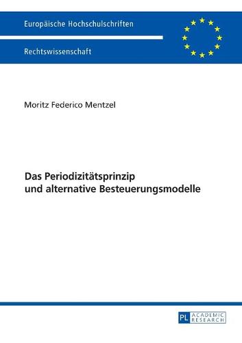 Das Periodizitaetsprinzip Und Alternative Besteuerungsmodelle - Europaeische Hochschulschriften Recht 5911 (Paperback)