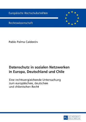 Datenschutz in Sozialen Netzwerken in Europa, Deutschland Und Chile: Eine Rechtsvergleichende Untersuchung Zum Europaeischen, Deutschen Und Chilenischen Recht - Europaeische Hochschulschriften Recht 5932 (Paperback)