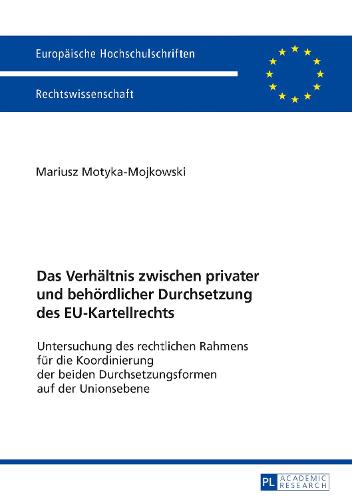Das Verhaeltnis Zwischen Privater Und Behoerdlicher Durchsetzung Des Eu-Kartellrechts: Untersuchung Des Rechtlichen Rahmens Fuer Die Koordinierung Der Beiden Durchsetzungsformen Auf Der Unionsebene - Europaeische Hochschulschriften Recht 5944 (Paperback)