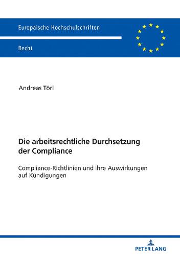 Die Arbeitsrechtliche Durchsetzung Der Compliance: Compliance-Richtlinien Und Ihre Auswirkungen Auf Kuendigungen - Europaeische Hochschulschriften Recht 6059 (Paperback)
