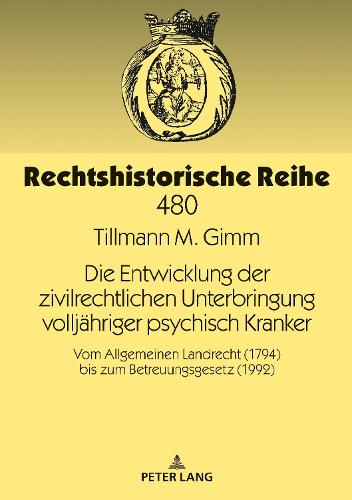 Die Entwicklung der zivilrechtlichen Unterbringung volljahriger psychisch Kranker; Vom Allgemeinen Landrecht (1794) bis zum Betreuungsgesetz (1992) - Rechtshistorische Reihe 480 (Hardback)