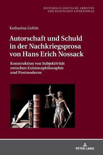 Autorschaft und Schuld in der Nachkriegsprosa von Hans Erich Nossack: Konstruktion von Subjektivitaet zwischen Existenzphilosophie und Postmoderne - Historisch-Kritische Arbeiten Zur Deutschen Literatur 62 (Hardback)