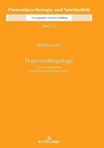 Prozessanthropologie: Ein Transdisziplinaerer Pastoralpsychologischer Entwurf - Pastoralpsychologie Und Spiritualitaet 22 (Hardback)