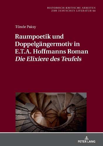 Raumpoetik und Doppelgaengermotiv in E.T.A. Hoffmanns Roman Die Elixiere des Teufels - Historisch-Kritische Arbeiten Zur Deutschen Literatur 68 (Hardback)