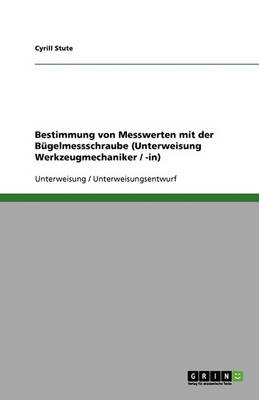 Bestimmung Von Messwerten Mit Der Bugelmessschraube (Unterweisung Werkzeugmechaniker / -In) (Paperback)