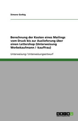 Berechnung Der Kosten Eines Mailings Vom Druck Bis Zur Auslieferung Uber Einen Lettershop (Unterweisung Werbekaufmann / -Kauffrau) (Paperback)