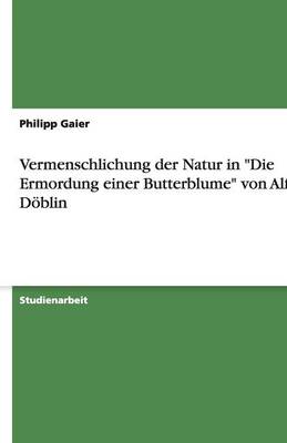 Vermenschlichung Der Natur in "Die Ermordung Einer Butterblume" Von Alfred Doblin (Paperback)