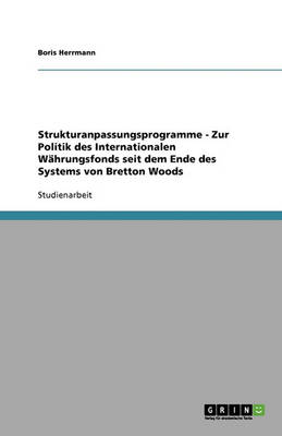 Strukturanpassungsprogramme - Zur Politik Des Internationalen Wahrungsfonds Seit Dem Ende Des Systems Von Bretton Woods (Paperback)
