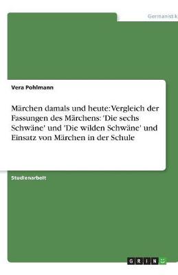 Marchen Damals Und Heute: Vergleich Der Fassungen Des Marchens: 'Die Sechs Schwane' Und 'Die Wilden Schwane' Und Einsatz Von Marchen in Der Schule (Paperback)