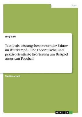 Taktik ALS Leistungsbestimmender Faktor Im Wettkampf - Eine Theoretische Und Praxisorientierte Erorterung Am Beispiel American Football (Paperback)