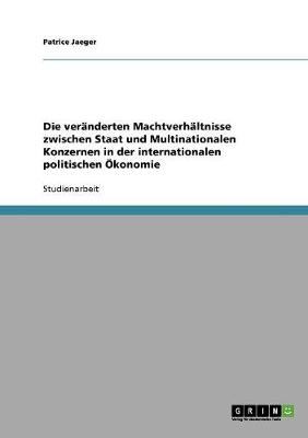 Die Veranderten Machtverhaltnisse Zwischen Staat Und Multinationalen Konzernen in Der Internationalen Politischen OEkonomie (Paperback)