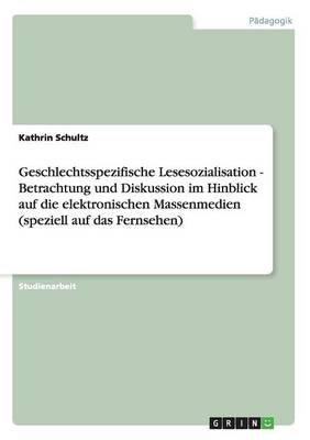 Geschlechtsspezifische Lesesozialisation - Betrachtung Und Diskussion Im Hinblick Auf Die Elektronischen Massenmedien (Speziell Auf Das Fernsehen) (Paperback)